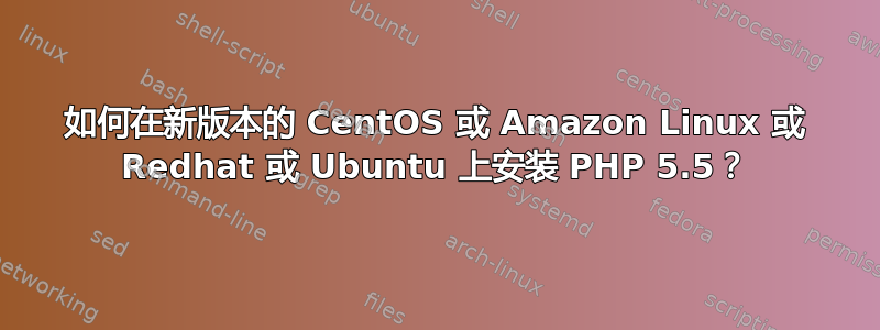 如何在新版本的 CentOS 或 Amazon Linux 或 Redhat 或 Ubuntu 上安装 PHP 5.5？