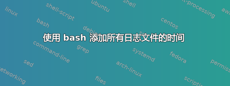 使用 bash 添加所有日志文件的时间