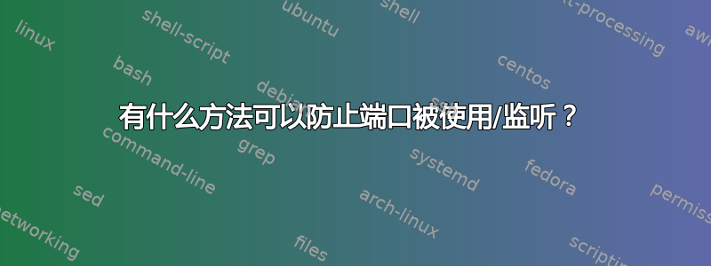 有什么方法可以防止端口被使用/监听？