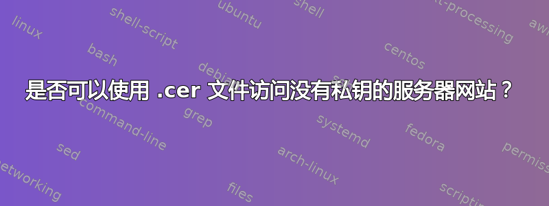 是否可以使用 .cer 文件访问没有私钥的服务器网站？