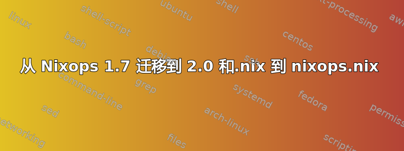 从 Nixops 1.7 迁移到 2.0 和.nix 到 nixops.nix