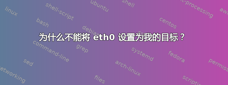 为什么不能将 eth0 设置为我的目标？