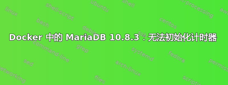 Docker 中的 MariaDB 10.8.3：无法初始化计时器