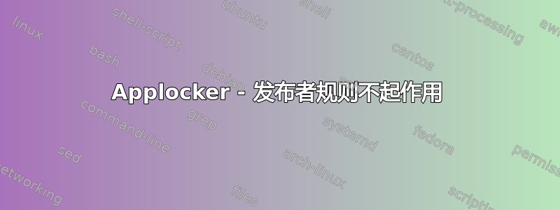 Applocker - 发布者规则不起作用
