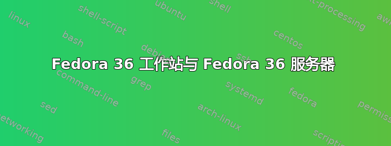 Fedora 36 工作站与 Fedora 36 服务器