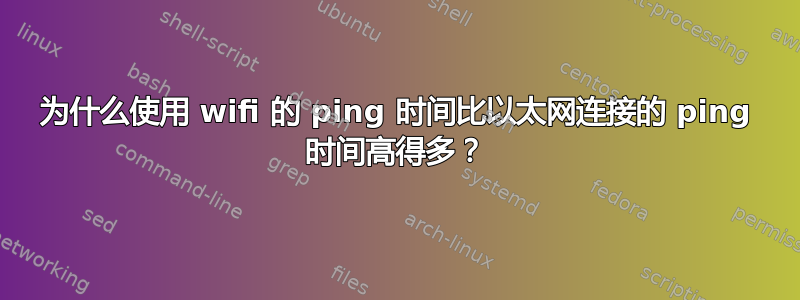 为什么使用 wifi 的 ping 时间比以太网连接的 ping 时间高得多？