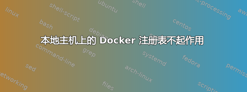 本地主机上的 Docker 注册表不起作用