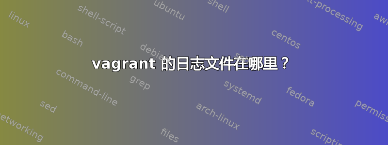 vagrant 的日志文件在哪里？