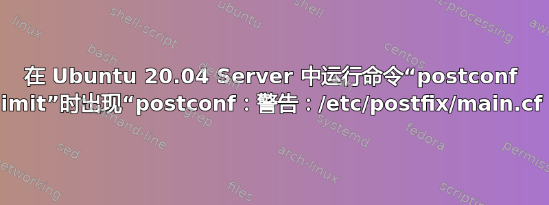 在 Ubuntu 20.04 Server 中运行命令“postconf default_process_limit”时出现“postconf：警告：/etc/postfix/main.cf：未定义参数：邮件”