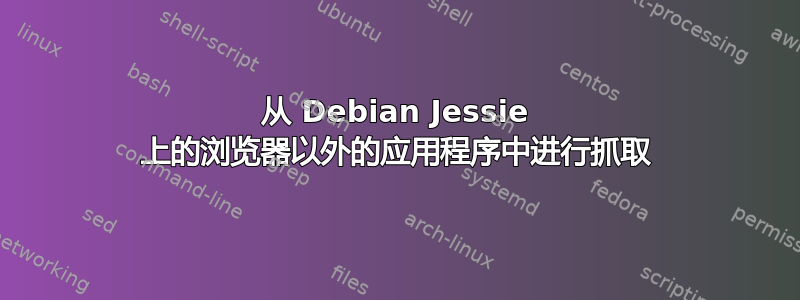 从 Debian Jessie 上的浏览​​器以外的应用程序中进行抓取