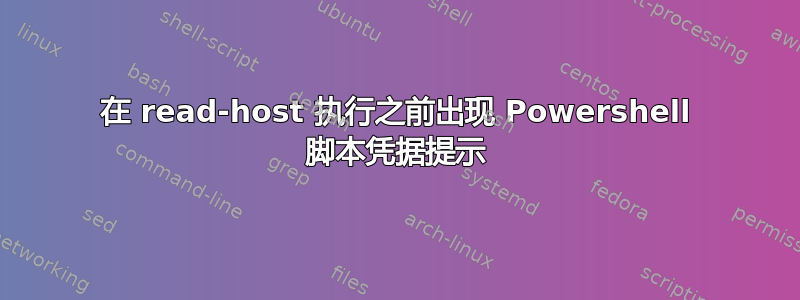 在 read-host 执行之前出现 Powershell 脚本凭据提示