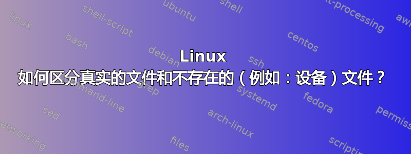 Linux 如何区分真实的文件和不存在的（例如：设备）文件？