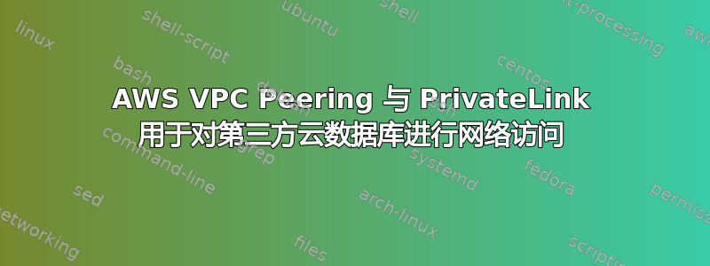 AWS VPC Peering 与 PrivateLink 用于对第三方云数据库进行网络访问