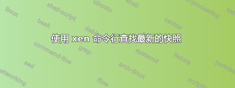 使用 xen 命令行查找最新的快照