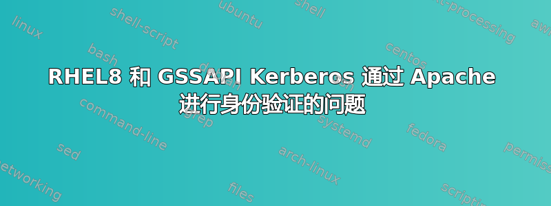 RHEL8 和 GSSAPI Kerberos 通过 Apache 进行身份验证的问题