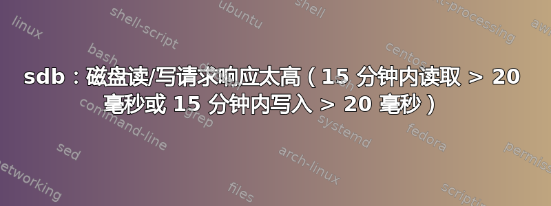 sdb：磁盘读/写请求响应太高（15 分钟内读取 > 20 毫秒或 15 分钟内写入 > 20 毫秒）