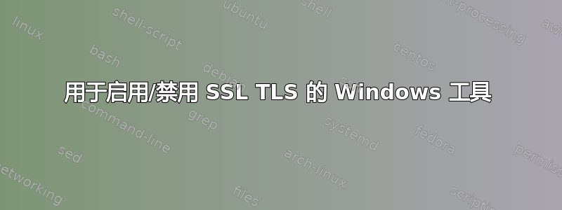 用于启用/禁用 SSL TLS 的 Windows 工具