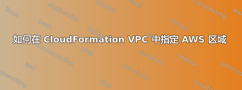 如何在 CloudFormation VPC 中指定 AWS 区域