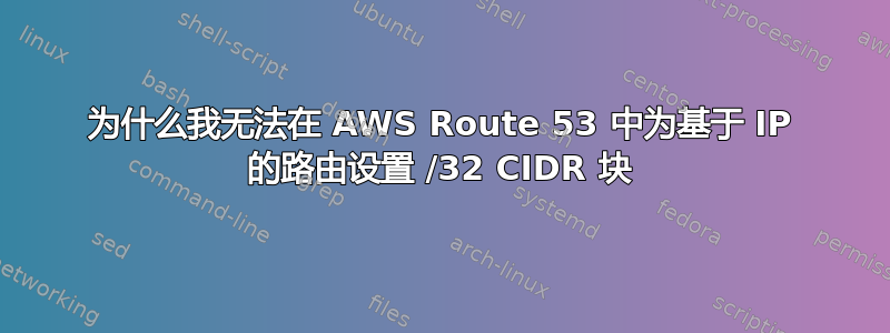 为什么我无法在 AWS Route 53 中为基于 IP 的路由设置 /32 CIDR 块