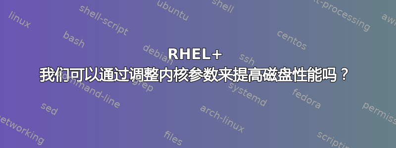 RHEL+ 我们可以通过调整内核参数来提高磁盘性能吗？