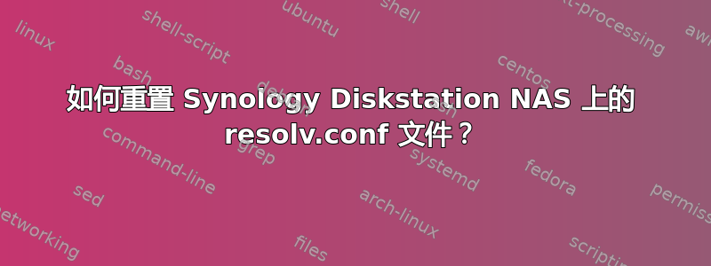 如何重置 Synology Diskstation NAS 上的 resolv.conf 文件？