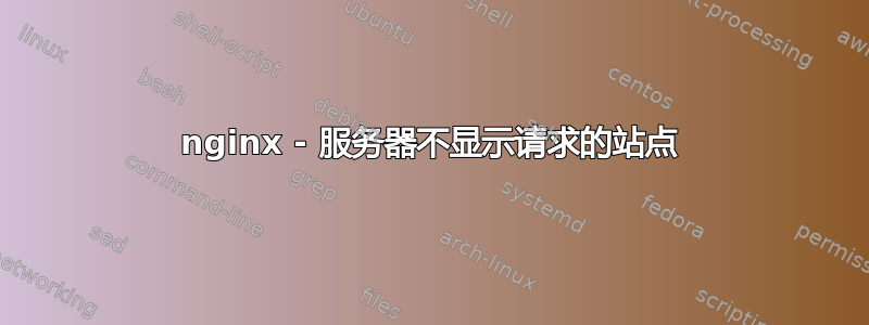 nginx - 服务器不显示请求的站点