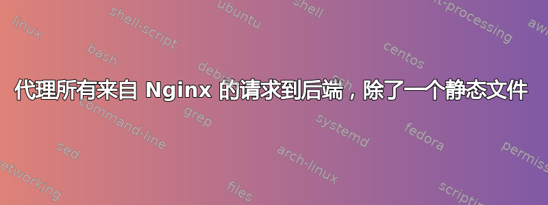 代理所有来自 Nginx 的请求到后端，除了一个静态文件