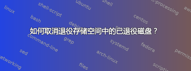 如何取消退役存储空间中的已退役磁盘？