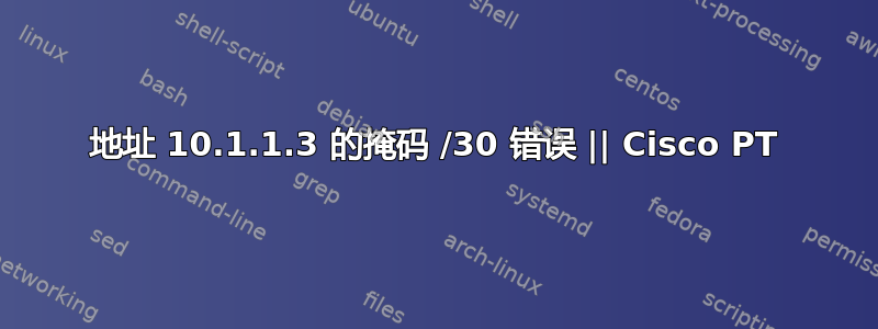 地址 10.1.1.3 的掩码 /30 错误 || Cisco PT