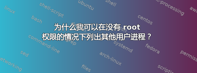 为什么我可以在没有 root 权限的情况下列出其他用户进程？