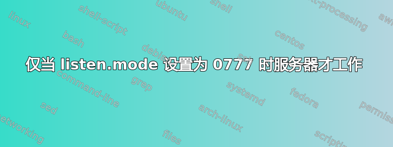 仅当 listen.mode 设置为 0777 时服务器才工作