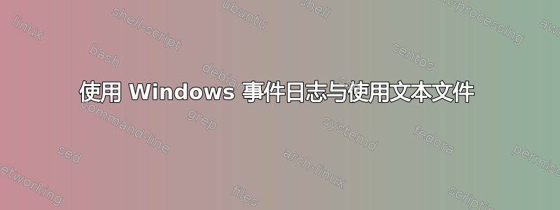 使用 Windows 事件日志与使用文本文件