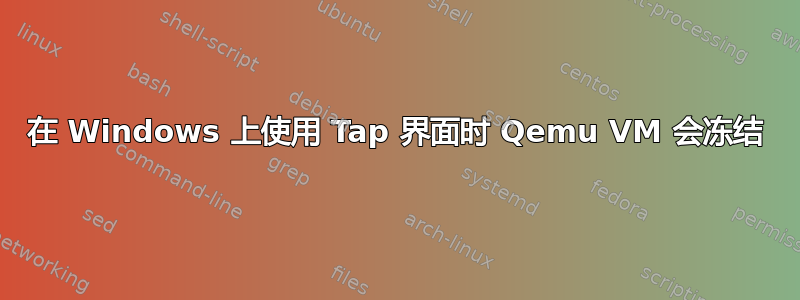 在 Windows 上使用 Tap 界面时 Qemu VM 会冻结