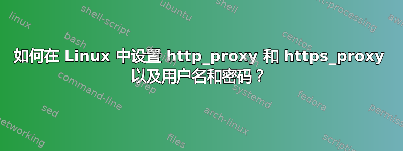 如何在 Linux 中设置 http_proxy 和 https_proxy 以及用户名和密码？