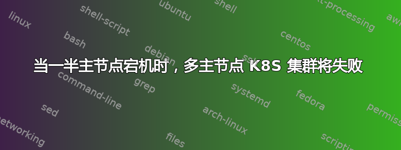 当一半主节点宕机时，多主节点 K8S 集群将失败