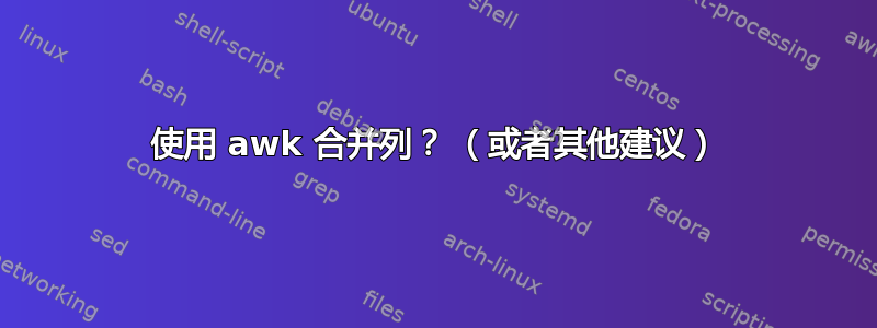 使用 awk 合并列？ （或者其他建议）