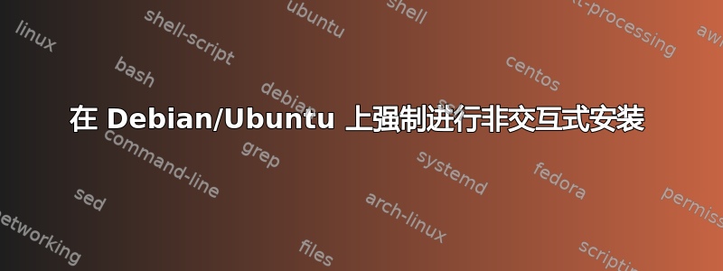 在 Debian/Ubuntu 上强制进行非交互式安装