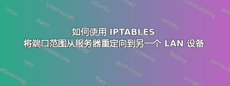 如何使用 IPTABLES 将端口范围从服务器重定向到另一个 LAN 设备