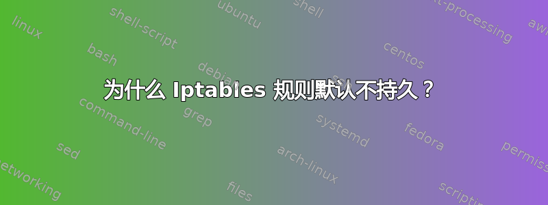 为什么 Iptables 规则默认不持久？