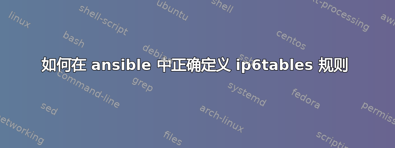 如何在 ansible 中正确定义 ip6tables 规则