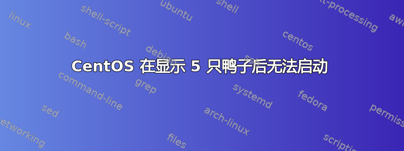 CentOS 在显示 5 只鸭子后无法启动