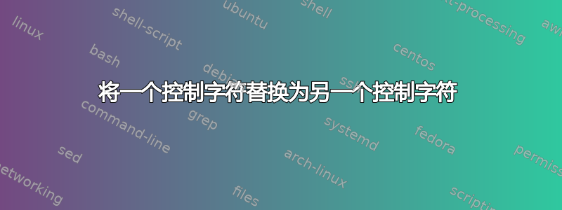 将一个控制字符替换为另一个控制字符