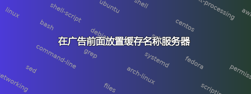 在广告前面放置缓存名称服务器