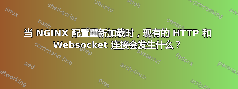 当 NGINX 配置重新加载时，现有的 HTTP 和 Websocket 连接会发生什么？