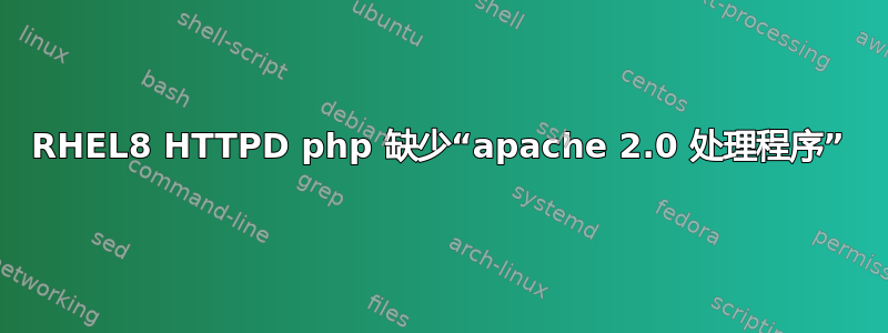 RHEL8 HTTPD php 缺少“apache 2.0 处理程序”