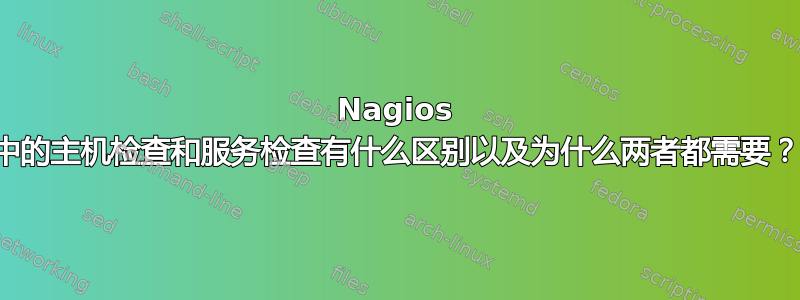 Nagios 中的主机检查和服务检查有什么区别以及为什么两者都需要？