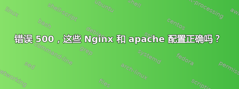 错误 500，这些 Nginx 和 apache 配置正确吗？