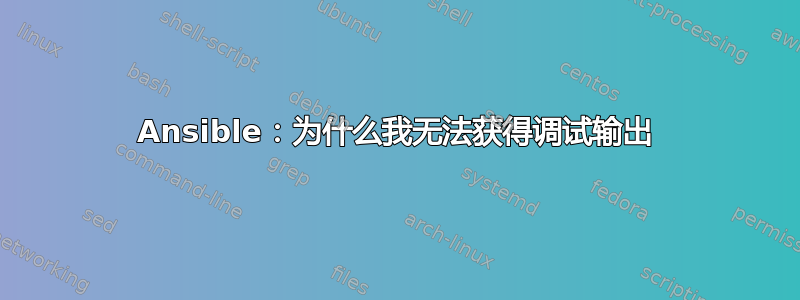 Ansible：为什么我无法获得调试输出