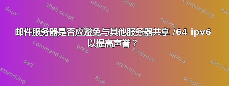 邮件服务器是否应避免与其他服务器共享 /64 ipv6 以提高声誉？