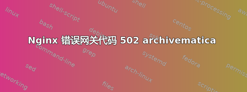 Nginx 错误网关代码 502 archivematica